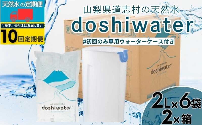 【山梨　道志村の天然水】　doshiwater (2ℓ×6袋×2箱)初回のみ専用ウォーターケース付【10回定期】｜水　災害備蓄用　防災用　非常時保存用　JY005