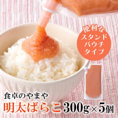 ふるさと納税 筑紫野市 食卓のやまやの明太ばらこ スタンドパウチタイプ 300g×5個セット(筑紫野市)