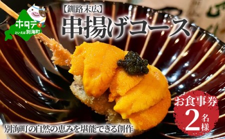 【釧路末広】別海町の自然の恵みを堪能できる創作　串揚げコース　お食事券2名様(ペア)  （ 食事券 お食事券 北海道 釧路市 釧路 ディナー コース 串 串揚げ 和食 人気 ふるさと納税 ）