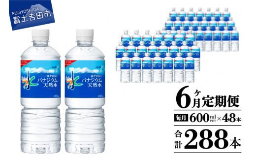 水 定期便 【6か月お届け】 「アサヒおいしい水」富士山のバナジウム天然水 2箱(48本入）PET600ml 6回 水定期便 ミネラルウォーター 毎月 天然水 飲料水 ストック 保存 備蓄 防災 防災グッズ 山梨 富士吉田