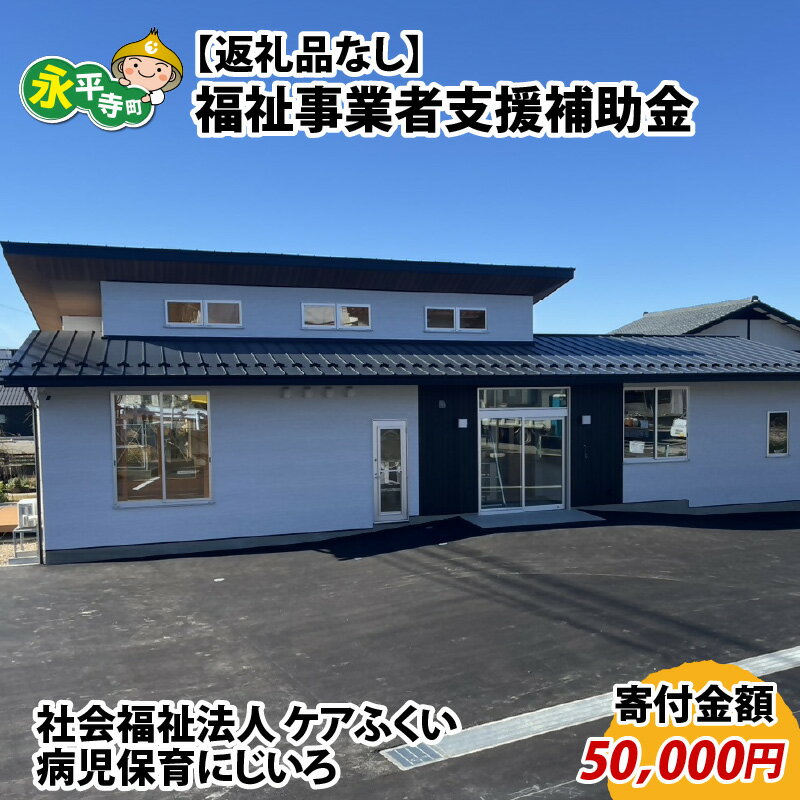 【ふるさと納税】【お礼の品なし】福祉事業者支援補助金（社会福祉法人 ケアふくい／病児保育　にじいろ）【寄付金額 50,000円】 / 永平寺町