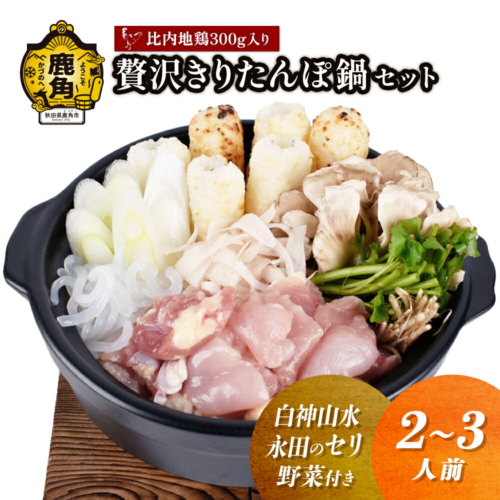 【ふるさと納税】《 先行予約 》 贅沢 きりたんぽ鍋 セット ( 2〜3人前 ) 白神山水／永田のセリ／野菜付き 比内地鶏肉 300g入り きりたんぽ鍋 きりたんぽ 比内地鶏 野菜 鍋 本場 2人前 2人分 3人分 秋田県 あきた 鹿角市 鹿角 送料無料 【恋する鹿角カンパニー】