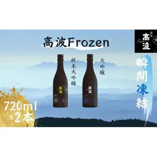 【高波Frozen】しぼりたて生酒を瞬間凍結。凍結酒飲み比べ 大吟醸酒＋純米大吟醸酒２種セット 720ml×2本 | 凍結酒 酒 日本酒 凍結 冷凍保存 アルコール 飲み比べ セット しぼりたて フレッシュ 長野県 塩尻市