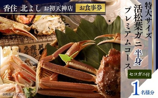 【香住 北よし お初天神店 お食事券 1名様分 活松葉ガニプレミアム半身コース（背子ガニ(香箱ガニ)付き） 】提供期間：2025年11月15日～2026年3月31日（水曜日、年末年始、お盆除く）松葉ガニ 活ガニ かに 蟹 カニの本場 香住 しゃぶ 刺身 焼き 蒸し かにすき 蟹スキ 鍋 お鍋 かにみそ ふるさと納税 大阪 梅田 兵庫県 香美町 香住 食事券 北由商店 170000円 44-09