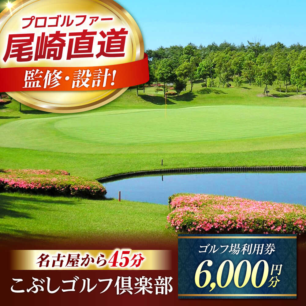【ふるさと納税】こぶしゴルフ倶楽部 プレー利用券 6,000円分 / ゴルフ チケット 岐阜 御嵩町 / こぶしゴルフ倶楽部 [AVAO002]