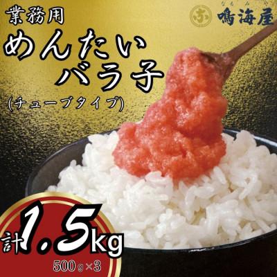 ふるさと納税 大刀洗町 鳴海屋　業務用めんたいバラ子チューブタイプ　500g×3　計1.5kg(大刀洗町)