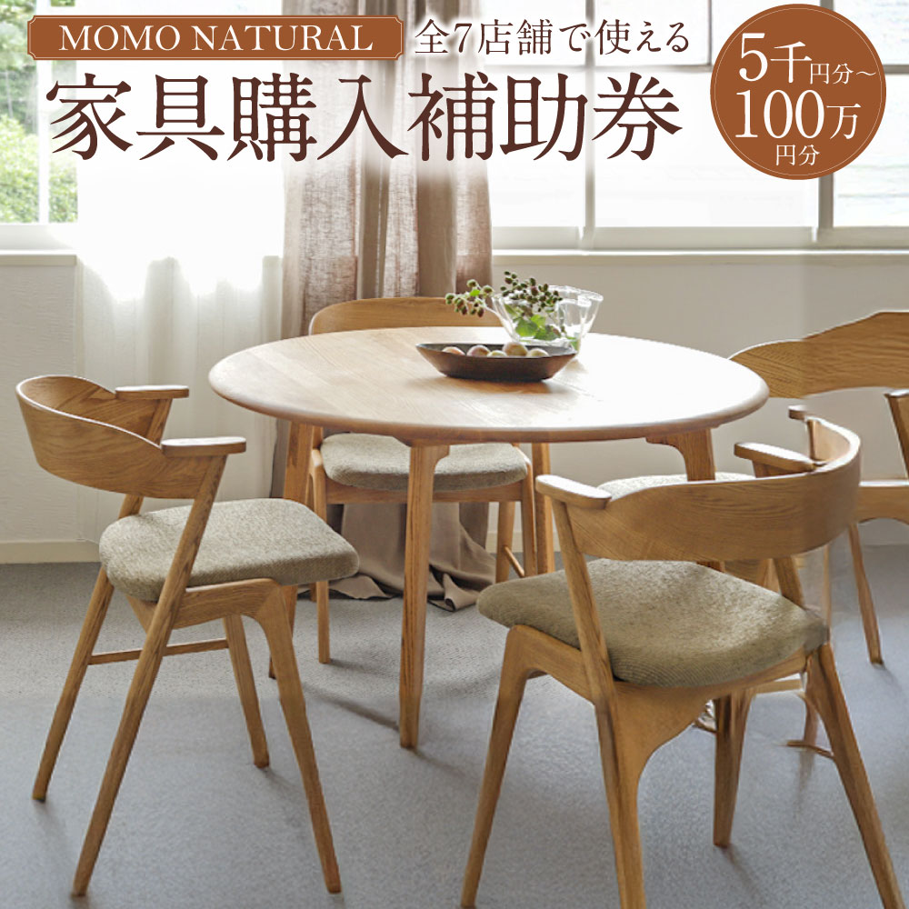 【ふるさと納税】【MOMO NATURAL】 全7店舗で使える 家具補助券 〈選べる金額〉 5,000円分 ～ 100万円分 チケット 補助券 金券 家具 日用品 雑貨 インテリア 新生活 天然素材 椅子 ソファ 机 テーブル 棚 収納 照明 寄附額 20000円 〜 4000000円 2万円 ～ 400万円