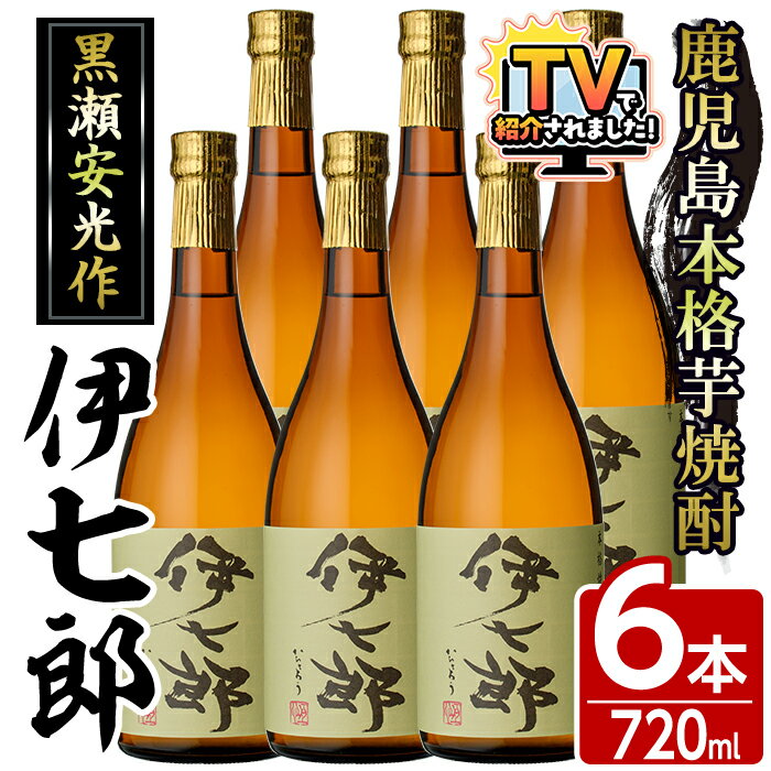 【ふるさと納税】＼テレビで紹介されました！／鹿児島本格芋焼酎「伊七郎」黒瀬安光作(720ml×6本)国産 芋焼酎 いも焼酎 お酒 セット 限定焼酎 アルコール 父の日 贈答用 ギフト【海連】akn016-11