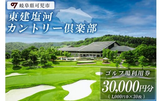 東建塩河カントリー倶楽部利用券（30,000円分）【 岐阜県 可児市 ゴルフ golf ゴルフ場 プレー チケット 利用券 東建ホームメイトカップ 年中無休 365日 土日祝 自然 みどり 広大 プレー券 温泉 施設利用 広陵コース フェアウェイ】