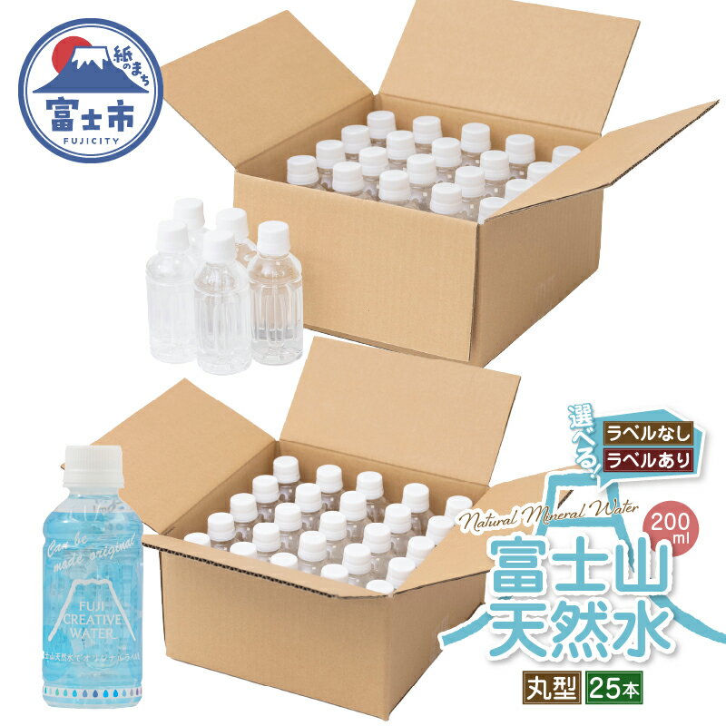 【ふるさと納税】 天然水 FUJI CREATIVE WATER ミネラルウォーター 200ml 計25本 丸型 選べるラベル ラベルあり ラベルなし ペットボトル 富士山 オリジナル 軟水 非加熱製法 最高品質 飲料水 防災 備蓄 災害 富士市 [sf085-001] [sf085-007]
