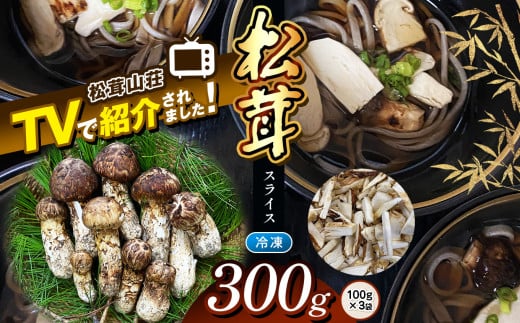 【テレビで紹介！松茸山荘】冷凍保存 長野県産 松茸 スライス 300g(100g×3袋)| 長野県 松本市 長野県 松本市 まつもと 松茸 長野県産 きのこ茸 まつたけ