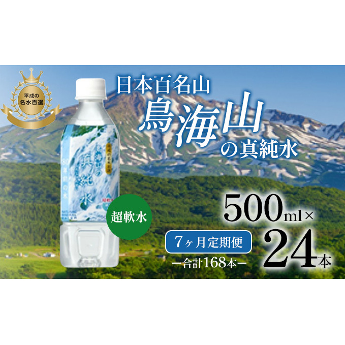 《定期便》7ヶ月連続 日本百名山 鳥海山の真純水 500ml×24本 合計168本 天然水 超軟水 湧き水 秋田県 にかほ市 採水