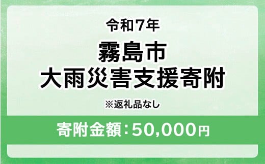 
            令和7年 霧島市大雨 災害支援寄附【災害応援寄附金】 (寄附金額：50,000円)【返礼品なし】※被災地のために鹿児島県霧島市に災害支援金としてお渡します｜鹿児島県 大雨 霧島市 災害 復興 支援 寄附 寄付
          
