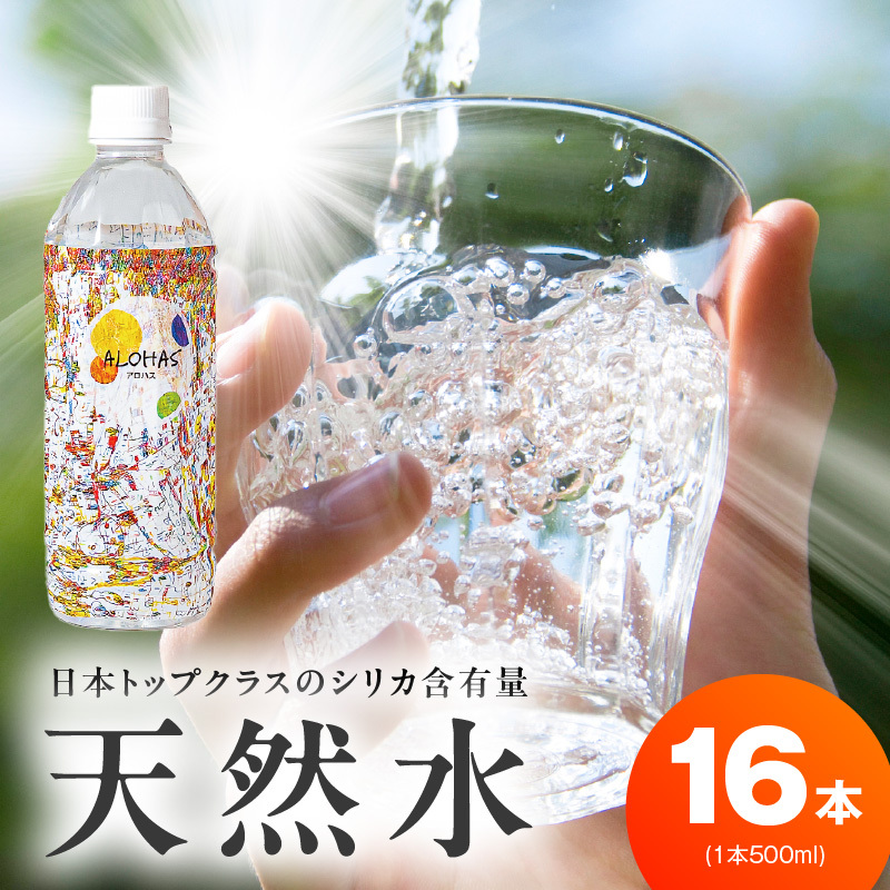 天然水 500ml×16本【国産 シリカ水 ミネラルウォーター 高濃度シリカ 飲料水 防災 備蓄 ペットボトル ALOHAS】 099H5067