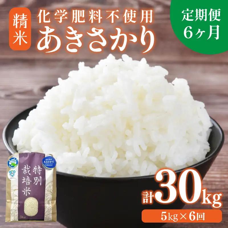 【先行予約】【令和8年産】定期便 ≪6ヶ月連続お届け≫ 化学肥料不使用 あきさかり 精米 5kg × 6回（合計30kg） / 白米 米 福井県あわら市産 美味しい 特別栽培米 減農薬 安心な米 旨味 甘み もっちり 冷蔵保管米  ※2026年10月上旬以降発送予定 [aw010-f016]