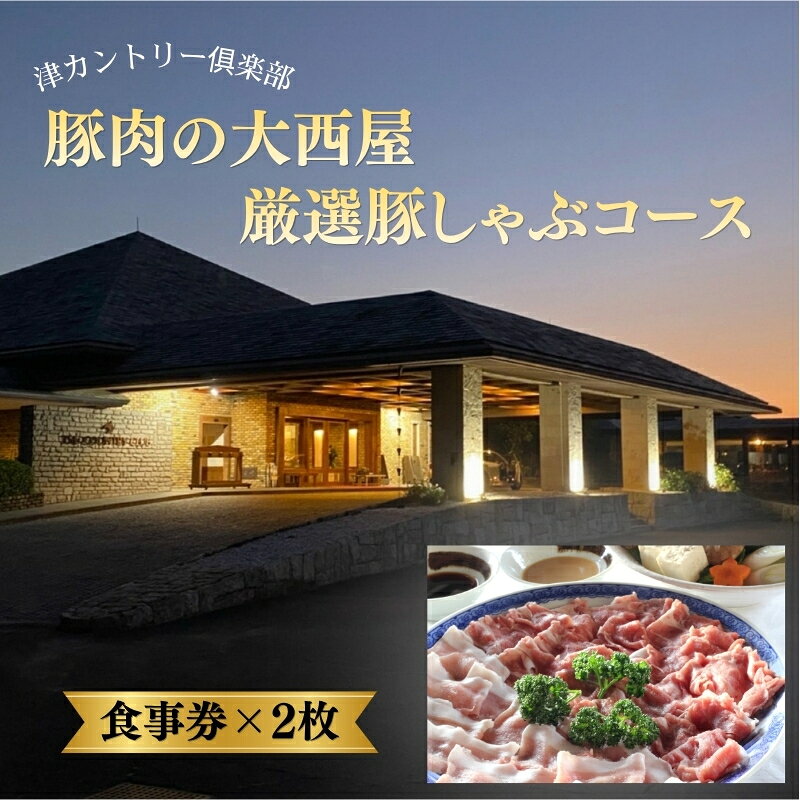 【ふるさと納税】津カントリー倶楽部 豚肉の大西屋厳選豚しゃぶコース【食事券（2枚）】