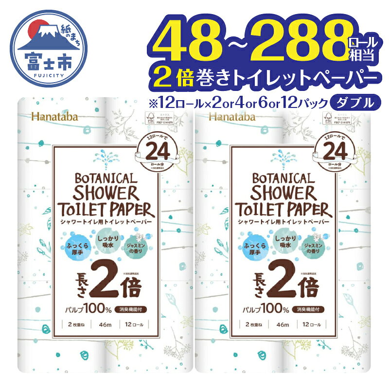 【ふるさと納税】 2倍巻き トイレットペーパー Hanataba ボタニカルシャワー シャワートイレ用 ダブル 24ロール/48ロール/72ロール/144ロール パルプ100％ 長持ち ジャスミンの香り 消臭 吸水 香り付 厚手 日用品 備蓄 防災 消耗品 生活用品 富士市 [sf002-118-683]