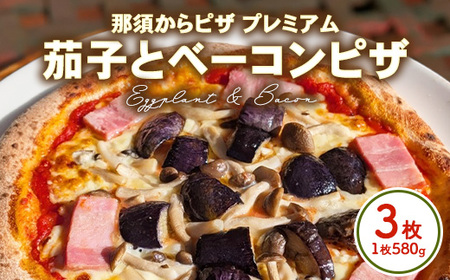 15-11 那須からピザ プレミアム 茄子とベーコンピザ 580g×3枚 ｜ ピザ ピッツァ チーズ 冷凍 手作り ナス ベーコン