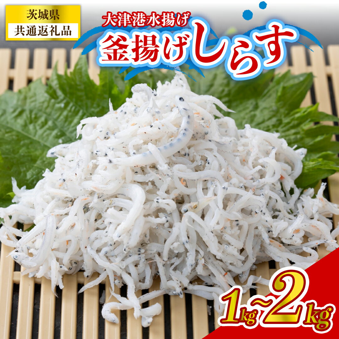 【ふるさと納税】【 選べる 内容量 】大津港水揚げの釜揚げしらす (茨城県共通返礼品:北茨城市) 1kg 2kg 冷凍 釜揚げ ごはん ご飯 丼 海鮮 魚 名物 グルメ 茨城県 魚介類 ちりめん シラス しらす じゃこ サラダ ふるさと納税 人気 料理