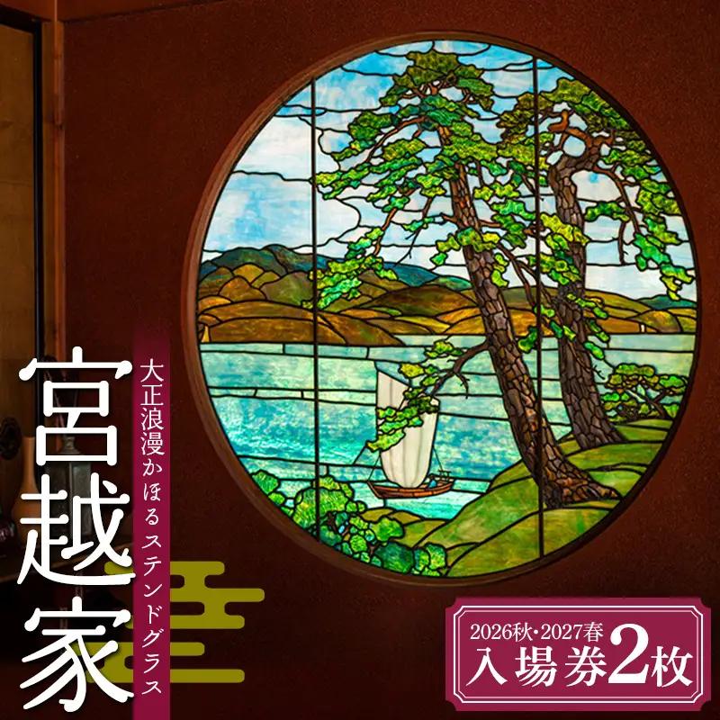 ≪宮越家≫ 2026秋・2027春入場券（各1回・2名様分）【大正浪漫のステンドグラスと名庭園】 静川園 詩夢庵 奥津軽 青森県 中泊町 F6N-359