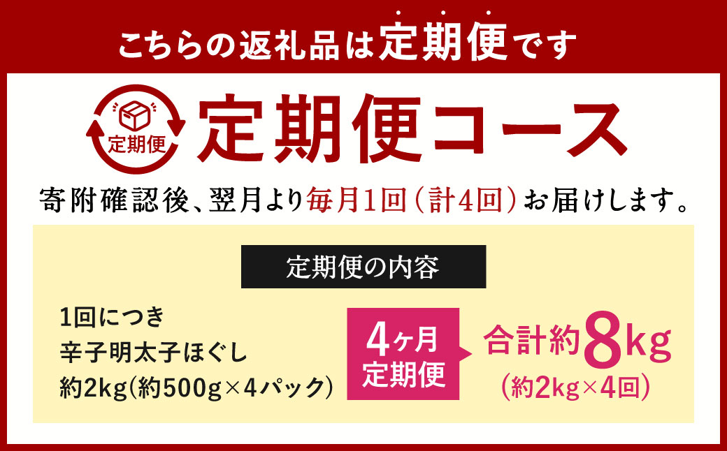 【4ヶ月定期便】辛子明太子ほぐし 約2kg 総重量約8kg 明太子 辛子明太子 めんたいこ ほぐし 海鮮 魚介類 魚卵 おつまみ ご飯のお供 定期便 冷凍 九州 福岡県 北九州市