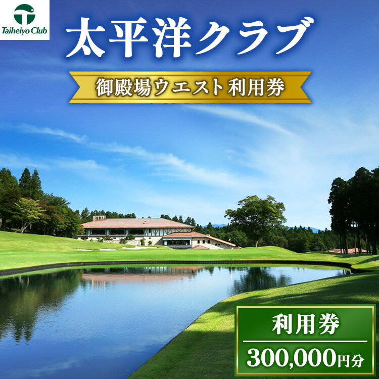 【ふるさと納税】太平洋クラブ御殿場ウエスト利用券（300,000円分）｜ ゴルフ　御殿場　静岡県　富士山　チケット　マスターズ