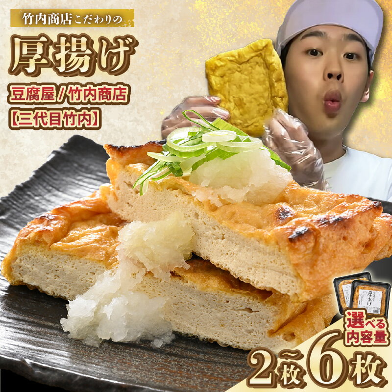 【ふるさと納税】老舗豆腐屋 / 竹内商店【三代目竹内】 こだわりの厚揚げ 【選べる内容量：2枚 / 4枚 / 6枚】 3段手揚げ法が決め手！ 【お揚げ 油あげ 手作り 遺伝子組み換えでない 大豆 肉厚 おかず 人気 惣菜 あぶら揚げ 厚揚げ 贈答 ギフト お礼 贈り物】