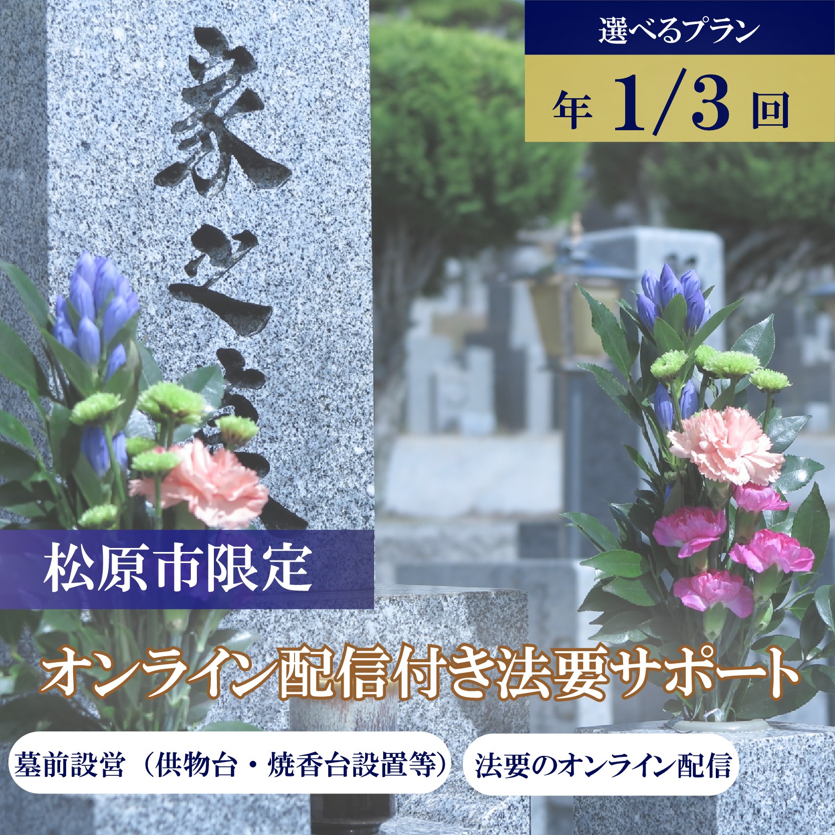 
                  法要サポート 選べる オンライン配信 1回分 3回分 石材店 法要代行 お墓 墓前 設営 納骨 開眼 回忌法要 抜魂 供物台 焼香台 テント 遠隔 参列 親族 写真報告付き 墓地 霊園 供養 大阪府 松原市 小谷石材工芸社
                