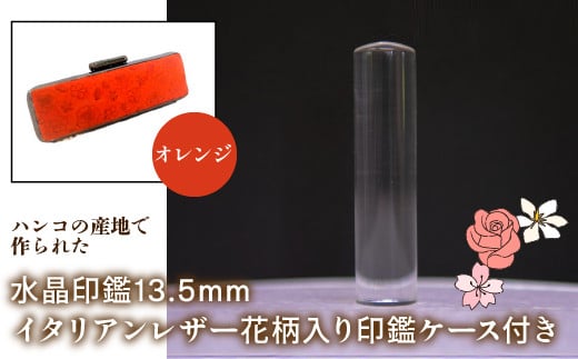 はんこの産地で作られた水晶印鑑13.5mm イタリアンレザ－花柄入り印鑑ケース付き：オレンジ ふるさと納税 印鑑 水晶 はんこ 実印 認印 銀行印 イタリアンレザー 印鑑ケース付 花柄 13.5mm 山梨県 鳴沢村 送料無料 NST004or