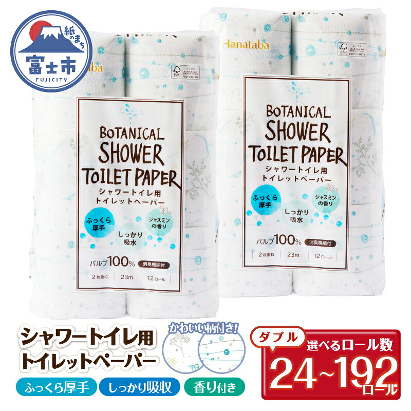 【ふるさと納税】 シャワートイレ用 トイレットペーパー Hanataba ボタニカルシャワー 24ロール/48ロール/96ロール/192ロール ダブル 消臭 吸水 ジャスミンの香り 柄2種類 香り付 厚手 パルプ100％ 日用品 消耗品 生活用品 防災 備蓄 静岡県 富士市 [sf002-061-669]