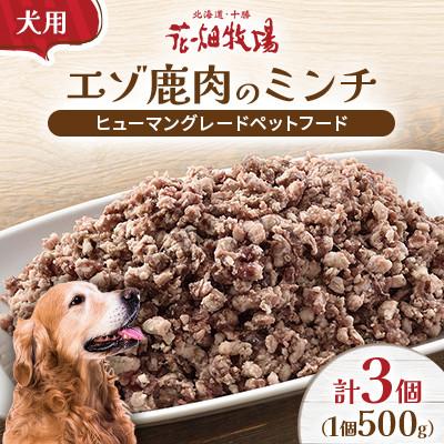 ふるさと納税 中札内村 ヒューマングレードペットフード エゾ鹿肉のミンチ500g×3個(犬用おやつ)