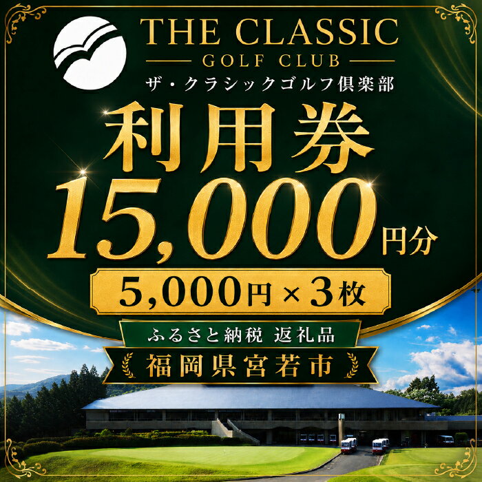 【ふるさと納税】ザ・クラシックゴルフ倶楽部 利用券 5,000円分×3枚 合計15,000円分【ゴルフ ゴルフ場 プレー 利用券 福岡 宮若】