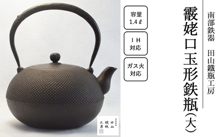 霰姥口玉形鉄瓶 （大）【田山鐵瓶工房】／ 南部鉄器 鉄器 工芸 工芸品 伝統工芸品 伝統 現代の名工 献上品 鉄瓶 IH対応 オール熱源 IH ih ガス 直火 やかん ケトル 鉄分補給 鉄分 日本製 錆止め さび止め 金気止め 日用品 1400ml １４００ｍｌ 1.4l 1.4L ギフト お祝い 急須 茶器