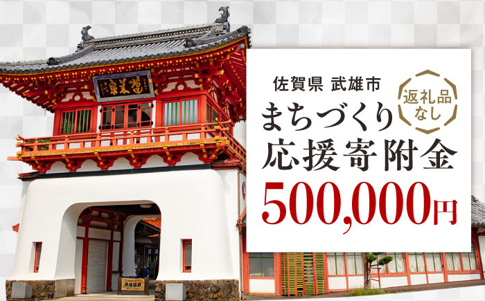 
                  【応援寄附金】佐賀県武雄市 まちづくり応援寄附金 返礼品なし（500,000円分） [UZZ111]
                