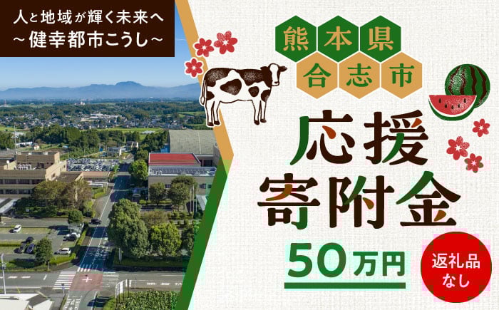 
            【応援寄附金】熊本県合志市 1口 50万円 返礼品なしのご寄附　【合志市役所】 [AYBZ004]
          