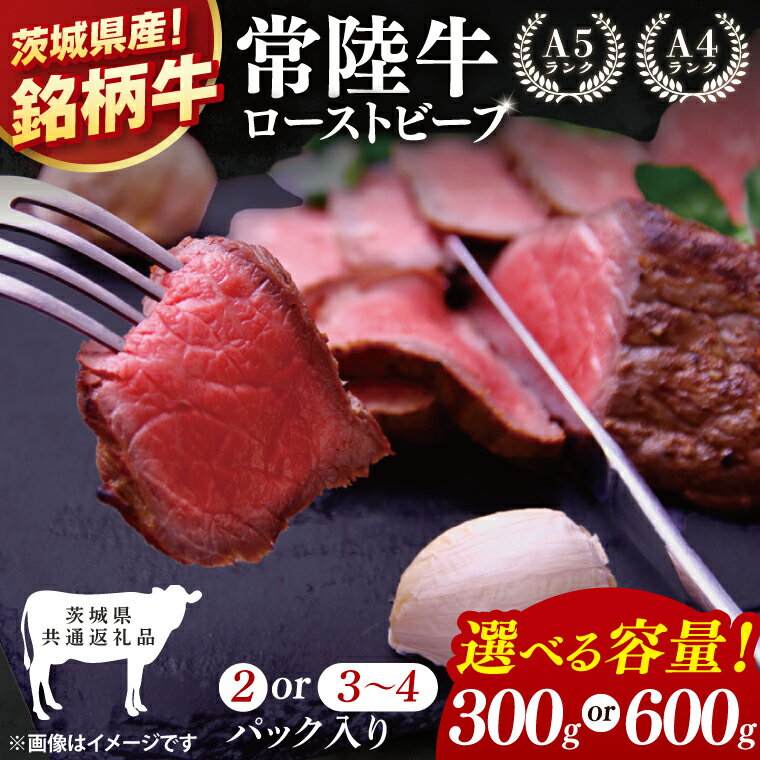【ふるさと納税】【選べる内容量】【茨城県共通返礼品】最高級常陸牛 ローストビーフ 2パック(計300g)・3～4パック(計600g)【黒毛和牛 牛肉 銘柄牛 冷凍 茨城県 阿見町】(81-48)