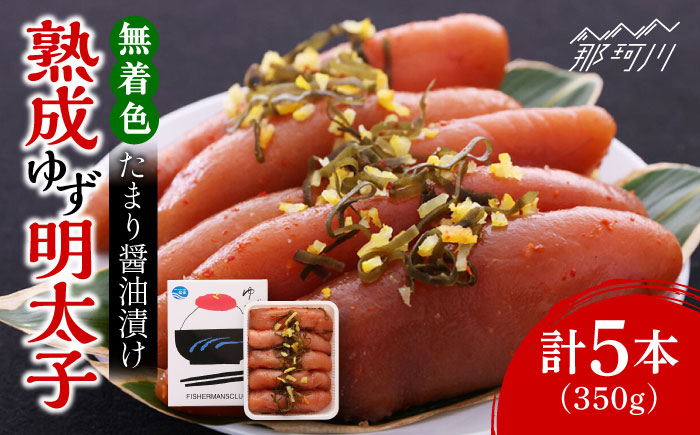 【お中元対象】熟成 たまり醤油漬け 無着色 ゆず明太子 5本入り(350g)＜有限会社フィッシャーマンズクラブ＞那珂川市 明太子 一本物 [GEE013]