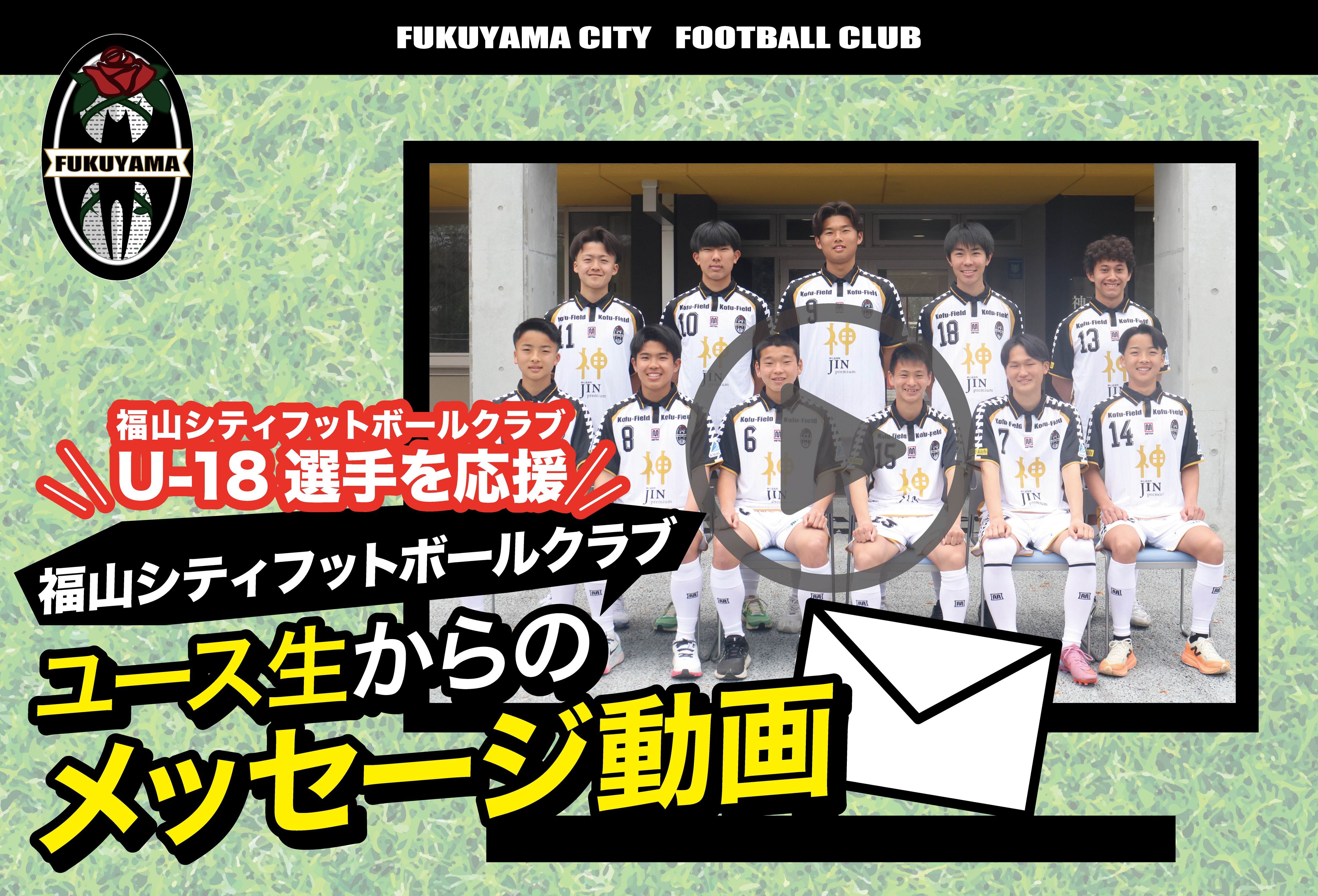 
                  福山シティフットボールクラブ ユース生からのメッセージ動画※寄附金の使い道を選択メニューにて「福⼭シティフットボールクラブ」を選択してください。
                