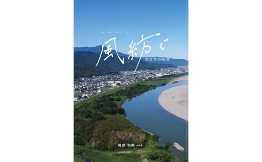 写真集「風紡ぐ　-川島町の軌跡-」 A4サイズ 160ページ 川島町 絶景 本 歴史 現代 過去 近年 風景 地図 写真 カメラマン カメラ 空撮 鴨島町 山川町 美郷 徳島 徳島県 吉野川市