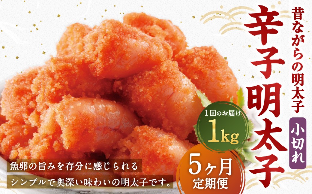 【5ヶ月定期便】 辛子明太子 「昔ながらの明太子」 1kg（500g×2個セット）×5回 計5kg 小切れタイプ
