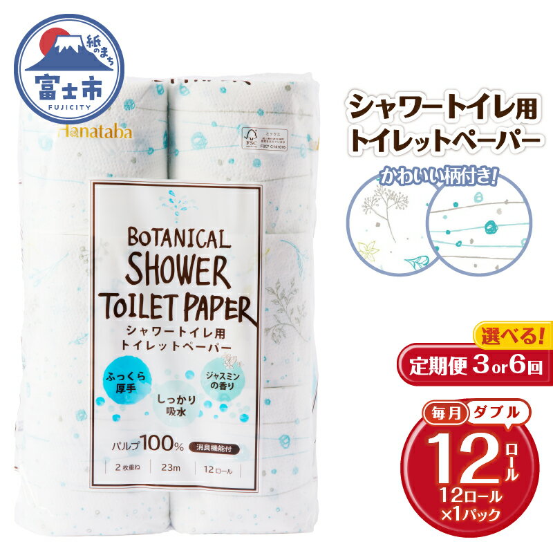 【ふるさと納税】 定期便 選べる回数 3回/6回 トイレットペーパー Hanataba ボタニカルシャワー ダブル 1パック(12ロール) シャワートイレ用 消臭 ジャスミンの香り 厚手 パルプ100％ 日用品 消耗品 生活用品 防災 備蓄 毎月発送 富士市 [sf002-432] [sf002-445]