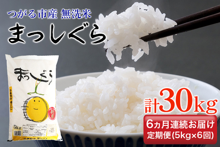 [定期便／6ヶ月連続 令和6年産] つがる市産 まっしぐら 計30kg 無洗米｜新米 2024年産 お米 白米 米 コメ 精米 農協 定期便 [0714]