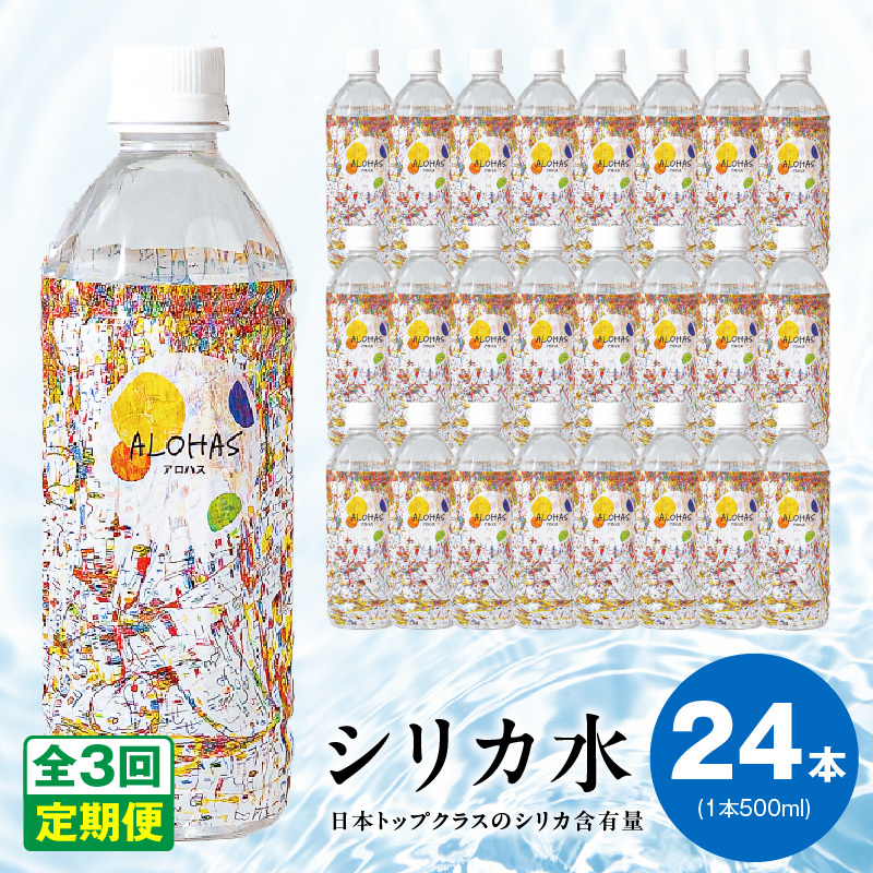 【定期便】シリカ水 500ml 24本×全3回【ALOHAS 国産 天然水 ミネラルウォーター 高濃度シリカ 飲料水 防災 備蓄 ペットボトル 毎月配送コース】 099Z357