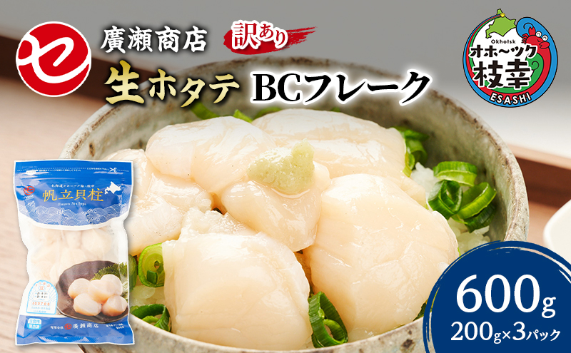 【訳あり】北海道 枝幸産 生ホタテ BCフレーク 600g 小分け 200g×3パック【枝幸ほたて】 廣瀬商店【 冷凍 貝柱 割れ 欠け 魚介 海 帆立 フレーク 生食可 バラ凍結 BBQ 北海道 オ