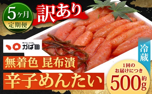 【5カ月定期便】 無着色 昆布漬 辛子めんたい 『訳あり』 約500g×5回 計約2.5kg 毎月お届け 辛子明太子 辛子めんたいこ 明太子 めんたいこ たらこ 冷蔵 福岡県 北九州市