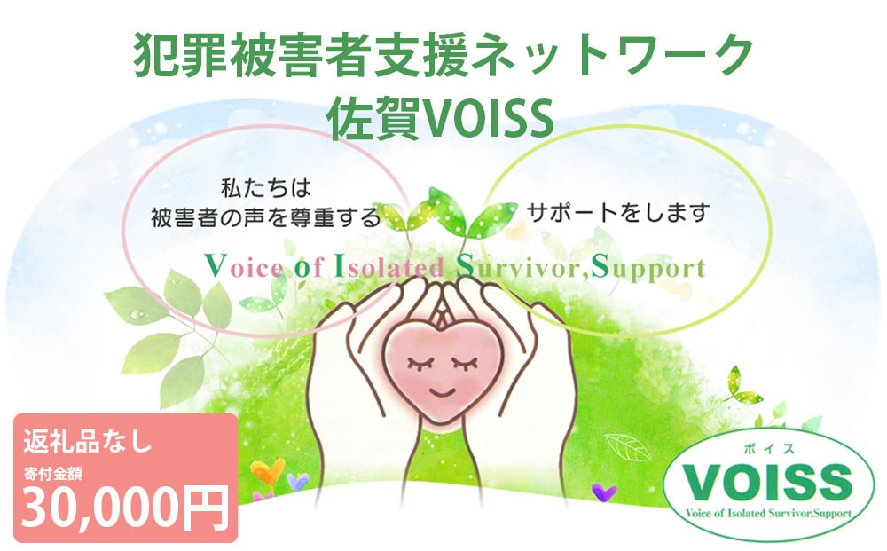 
            【返礼品なし応援ご寄附30,000円】犯罪被害者やそのご家族・ご遺族に対して抱える問題の解決や心のケアを 被害者支援ネットワーク佐賀VOISS
          