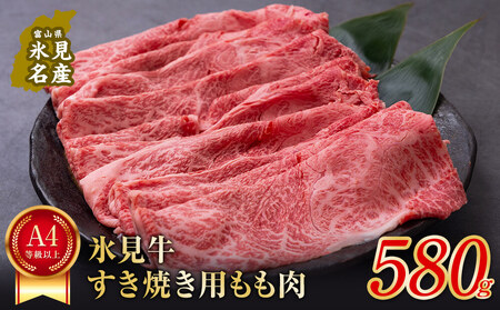 A4ランク以上！氷見牛もものすき焼き用肉580g ｜ 牛肉 ブランド牛 和牛 国産牛 すき焼き 霜降り 赤身 モモ 氷見牛すき焼き すき焼き用牛肉 人気 高級 おすすめ すき焼き肉 もも肉 記念日 しゃぶしゃぶ 黒毛和牛 牛 肉 富山 氷見