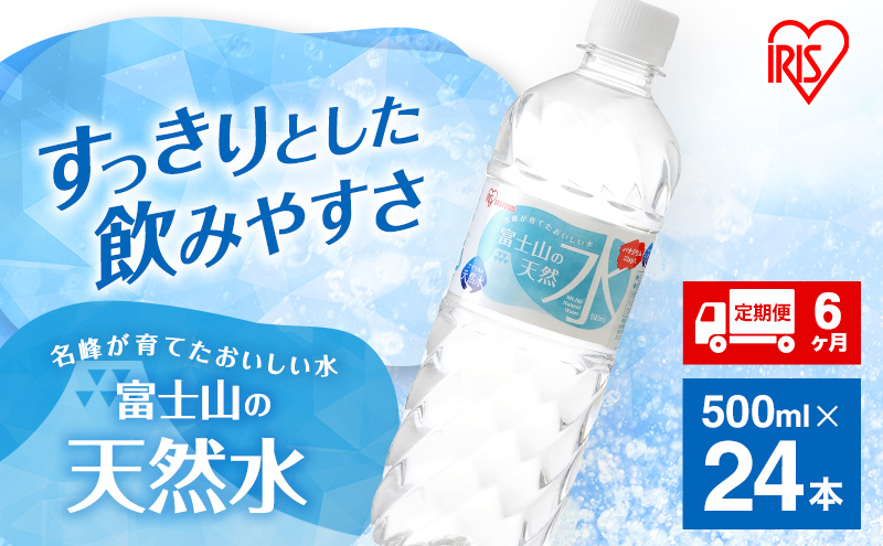 【定期便/6ヶ月】富士山の天然水 500ml×24本入り富士山 天然水 飲料水 鉱水 水 お水 ミネラルウォーター 保存水  ケース 箱 まとめ買い 国産 送料無料 アイリスオーヤマ