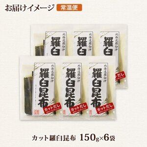 北連物産の羅臼昆布 カット 150g×6袋 計900g 国産 北海道 釧路町【1419660】