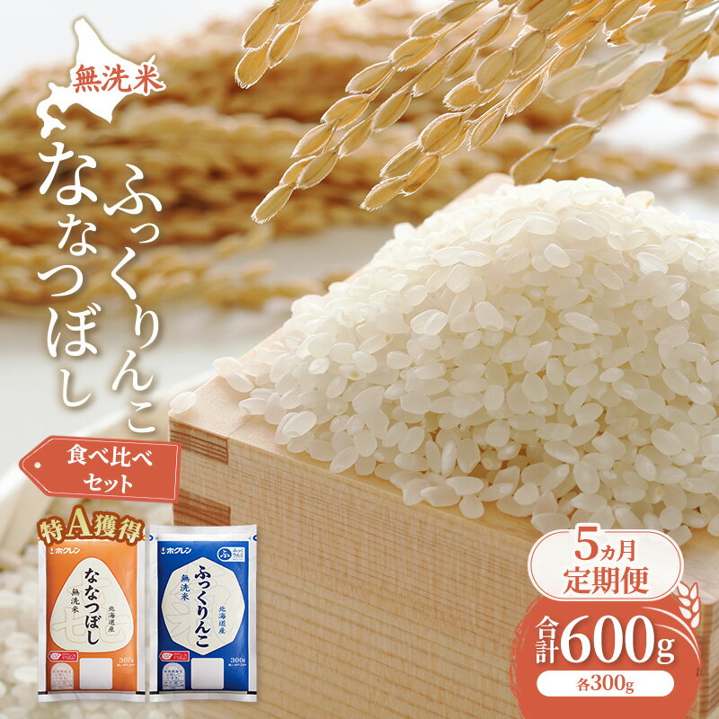 【ふるさと納税】5ヵ月 定期便 米 北海道 無洗米 ななつぼし ふっくりんこ 食べ比べ 各 300g 合計 600g (ホクレン米) 特A 獲得 白米 お取り寄せ ごはん 道産米 ブランド米 600グラム お米 ご飯 米 北海道米 送料無料 北海道 芦別市